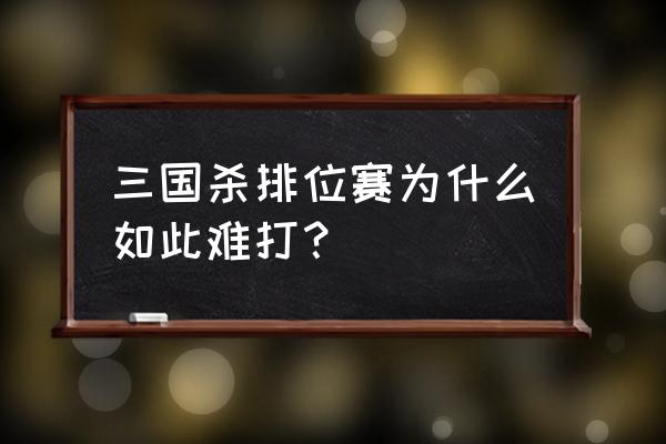 三国杀排位赛怎么到王者 三国杀排位赛为什么如此难打？