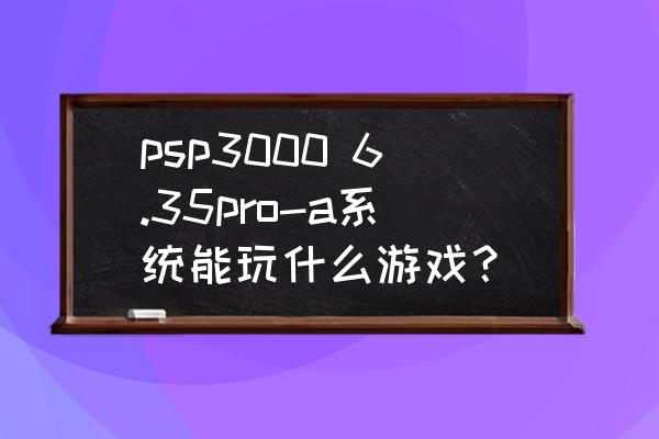 psp能玩侠盗猎车吗 psp3000 6.35pro-a系统能玩什么游戏？