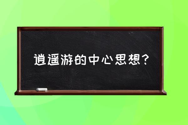 如何理解逍遥游主题思想 逍遥游的中心思想？