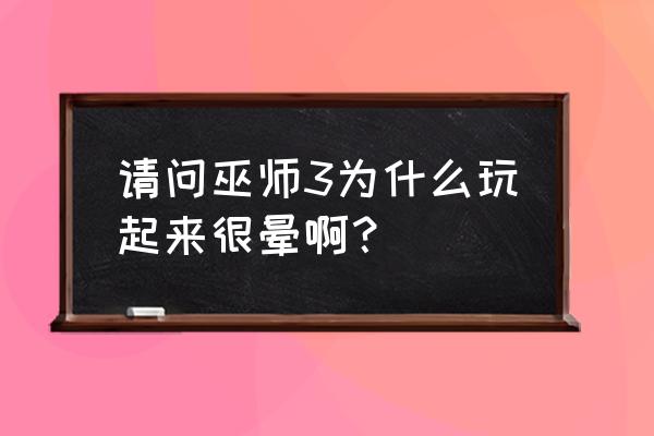 玩ps4版巫师3头晕怎么办 请问巫师3为什么玩起来很晕啊？