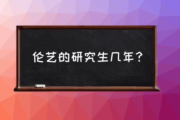 国外艺术类大学读几年 伦艺的研究生几年？