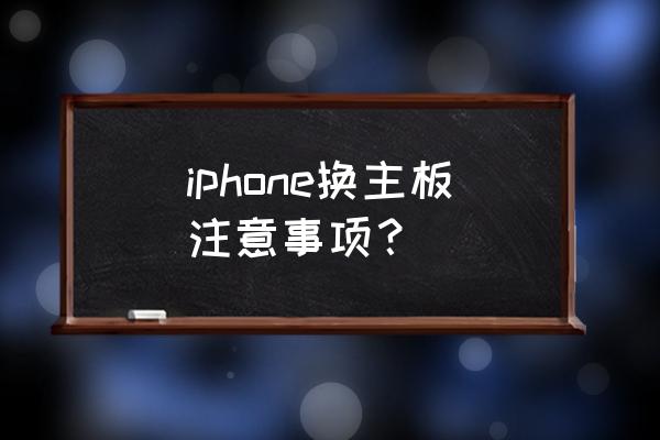 苹果手机更换需要注意什么东西 iphone换主板注意事项？