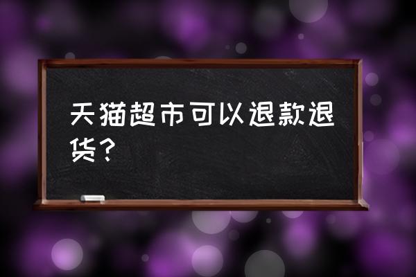 天猫超市可以无理由退货吗 天猫超市可以退款退货？