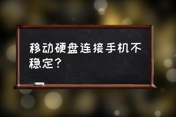 为什么移动硬盘插到手机上 移动硬盘连接手机不稳定？