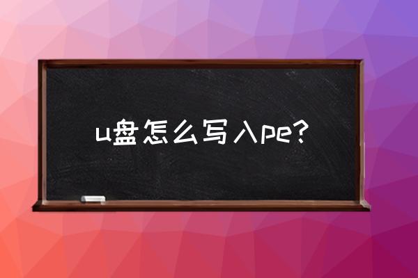 u盘pe系统怎么写入u盘 u盘怎么写入pe？