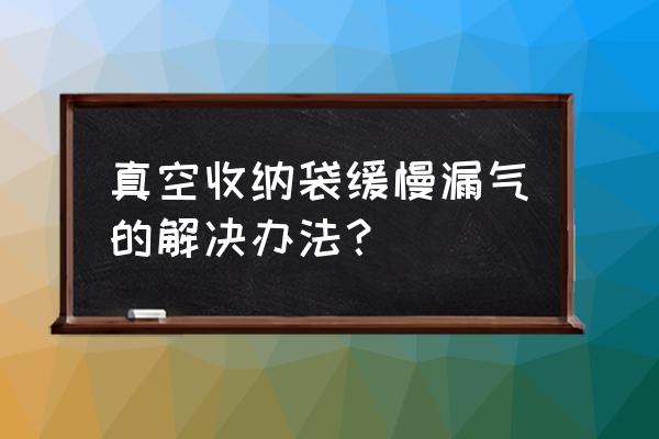 真空收纳袋会漏气是不是 真空收纳袋缓慢漏气的解决办法？