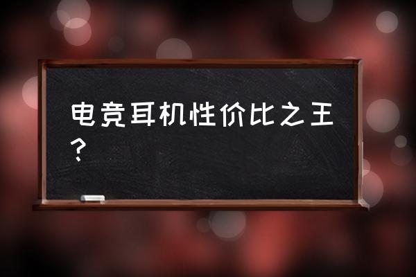 电竞哪款耳机好用 电竞耳机性价比之王？