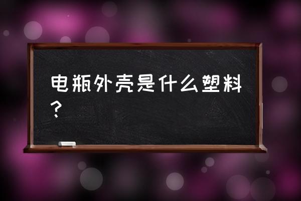 电瓶外壳什么材料 电瓶外壳是什么塑料？