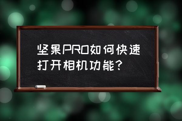 锤子手机专业相机怎么用 坚果PRO如何快速打开相机功能？