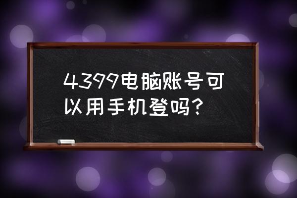 手机怎样玩电脑4399游戏 4399电脑账号可以用手机登吗？