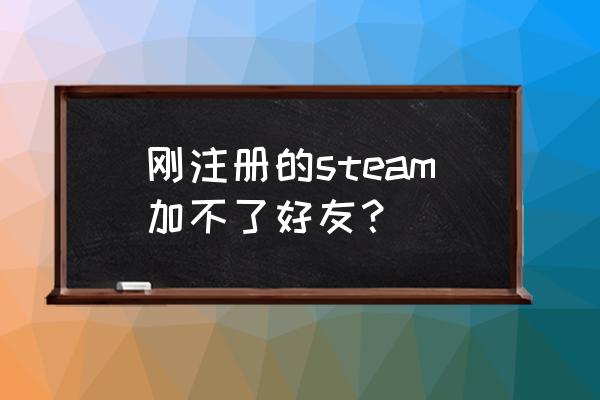 刚创建的steam怎么加好友 刚注册的steam加不了好友？