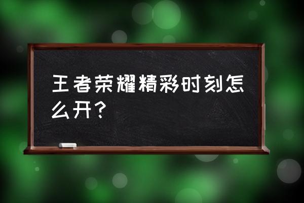 用小米手机怎样打开王者精彩时刻 王者荣耀精彩时刻怎么开？