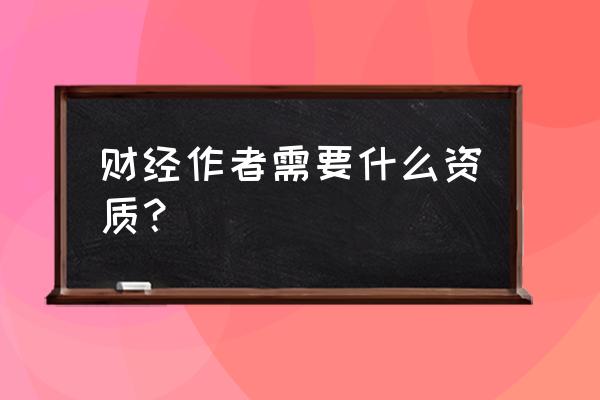 百家号财经作者有什么要求 财经作者需要什么资质？