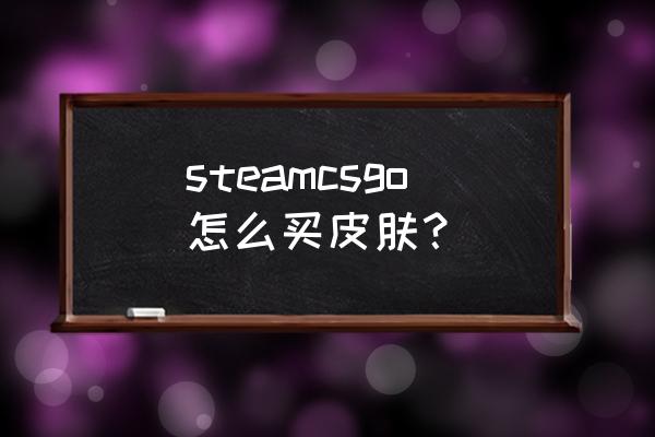 csgo在steam怎么买皮肤 steamcsgo怎么买皮肤？