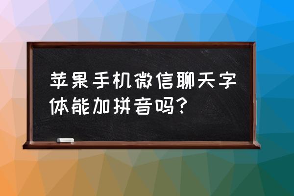 微信聊天记录有拼音怎么弄的 苹果手机微信聊天字体能加拼音吗？