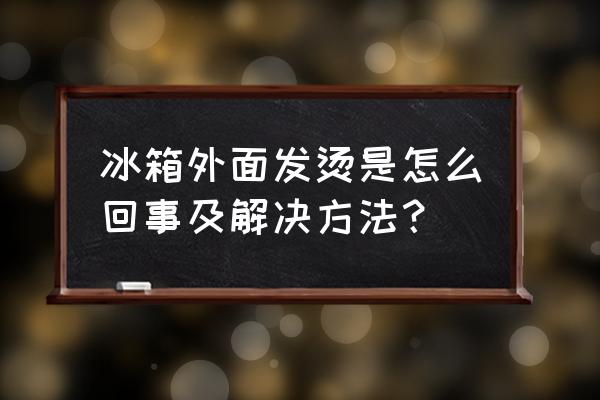 冰箱外壳发热是什么原因 冰箱外面发烫是怎么回事及解决方法？