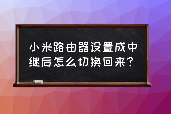 小米路由器退出中继模式吗 小米路由器设置成中继后怎么切换回来？