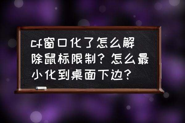 怎么取消cf的窗口模式 cf窗口化了怎么解除鼠标限制？怎么最小化到桌面下边？