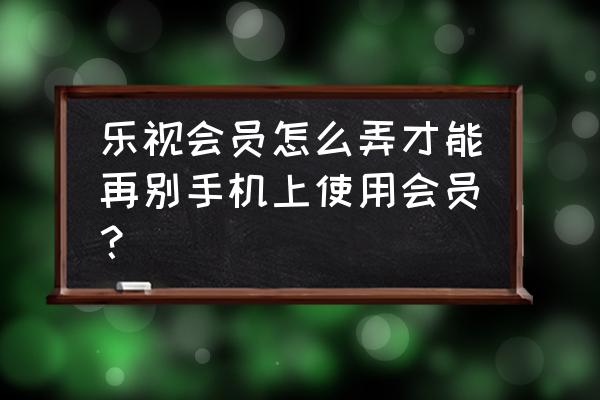 乐视会员手机怎么登陆不了怎么办 乐视会员怎么弄才能再别手机上使用会员？