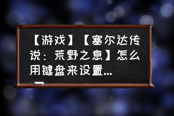 塞尔达传说荒野之息怎么改键盘 【游戏】【塞尔达传说：荒野之息】怎么用键盘来设置，图二那里鼠标点了后再按键盘没反应？