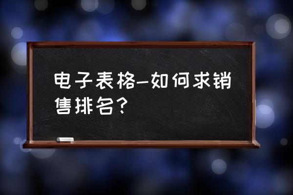 销售排名用什么函数 电子表格-如何求销售排名？