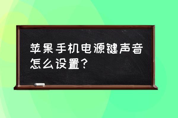 按键铃声怎么设置苹果手机吗 苹果手机电源键声音怎么设置？