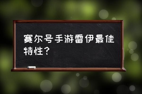 手游赛尔号什么性格最好 赛尔号手游雷伊最佳特性？