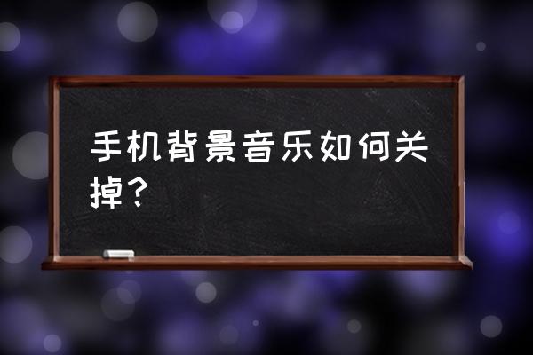 qq超市背景音乐怎么关掉 手机背景音乐如何关掉？