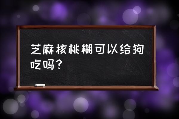 柯基能吃芝麻糊吗 芝麻核桃糊可以给狗吃吗？