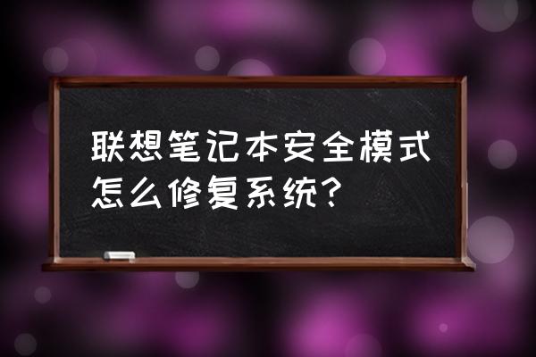 联想电脑安全模式如何修复系统 联想笔记本安全模式怎么修复系统？