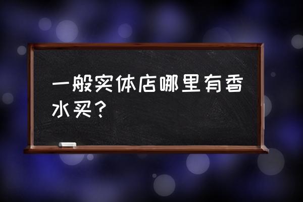 香水专柜和免税店的货一样吗 一般实体店哪里有香水买？