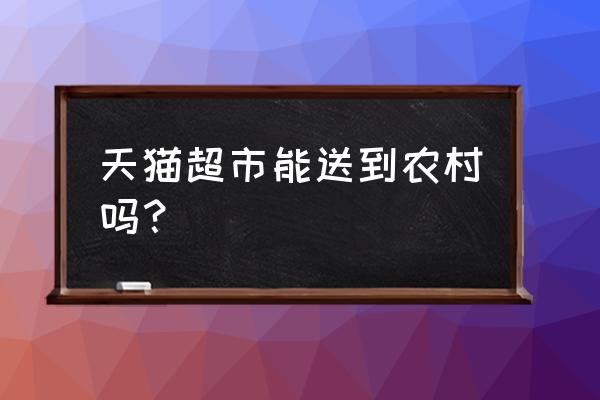 天猫超市农村需要几天 天猫超市能送到农村吗？