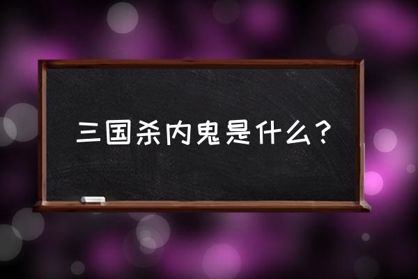 三国杀内奸误导主公可以吗 三国杀内鬼是什么？