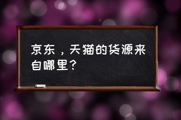 天猫做包是哪里拿货 京东，天猫的货源来自哪里？