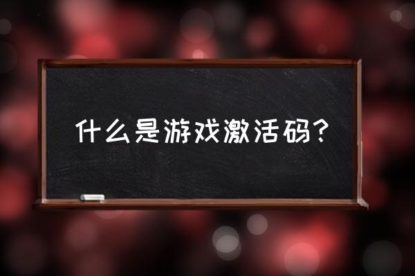 斗战神怎么激活码 什么是游戏激活码？