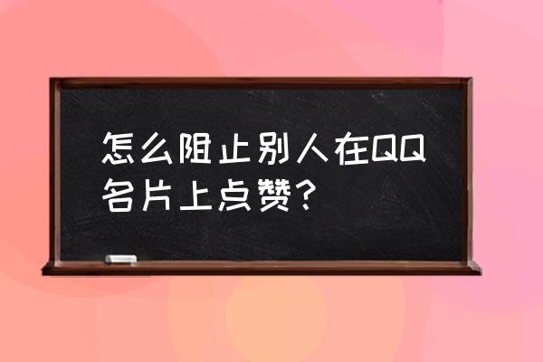 怎么屏蔽qq好友的名片赞 怎么阻止别人在QQ名片上点赞？