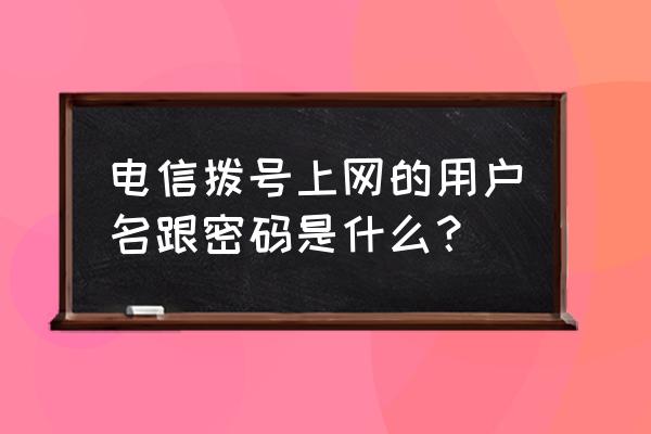 电信网关密码都是一样的吗 电信拨号上网的用户名跟密码是什么？