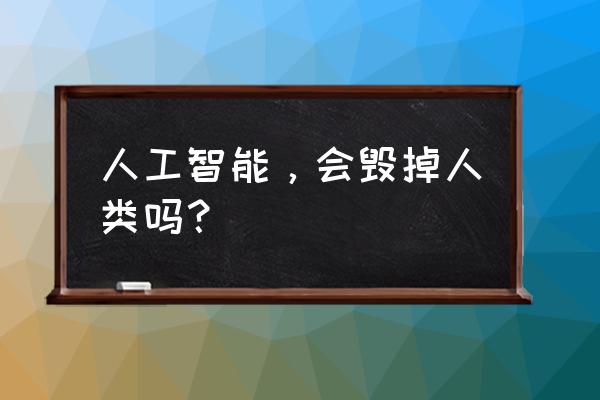 人工智能为何毁灭人类 人工智能，会毁掉人类吗？