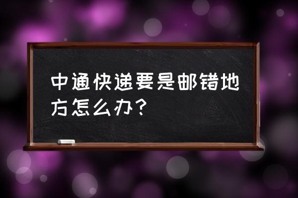 中通快递寄错了地址可以改吗 中通快递要是邮错地方怎么办？