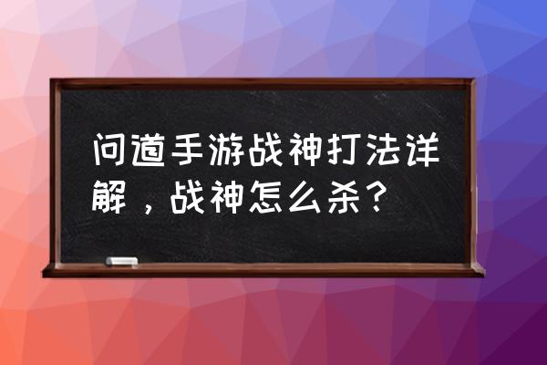 问道杀战神多少年道 问道手游战神打法详解，战神怎么杀？