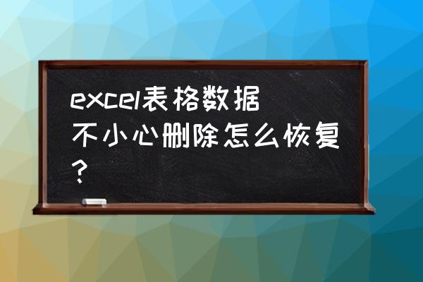 表格的数据删除怎么恢复 excel表格数据不小心删除怎么恢复？