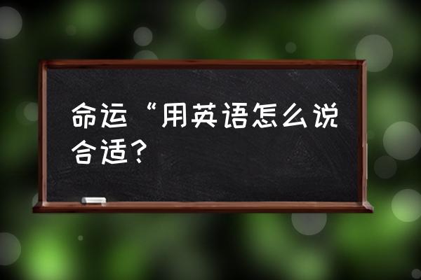 请问命运的英语单词怎么写 命运“用英语怎么说合适？