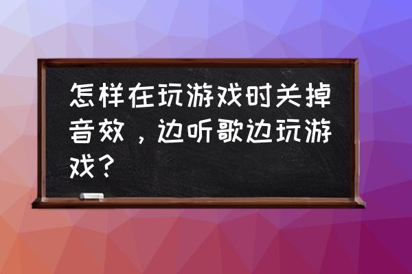 怎样在全屏游戏关掉音乐 怎样在玩游戏时关掉音效，边听歌边玩游戏？