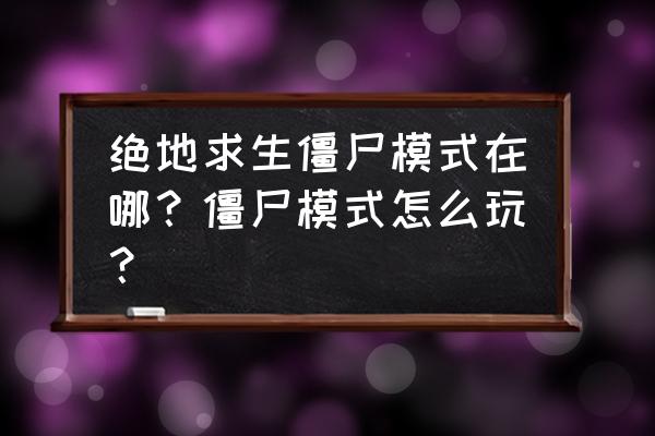 绝地求生什么时候出丧尸 绝地求生僵尸模式在哪？僵尸模式怎么玩？