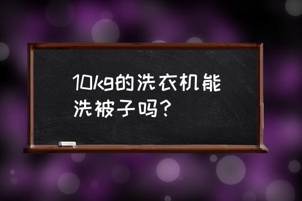 洗衣机能洗多重的被子 10kg的洗衣机能洗被子吗？