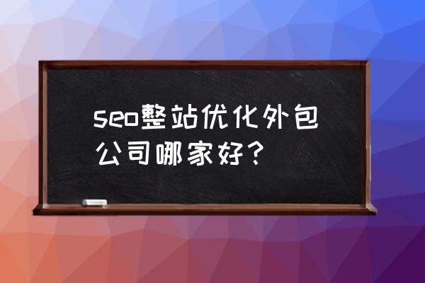 seo整站优化哪家专业 seo整站优化外包公司哪家好？