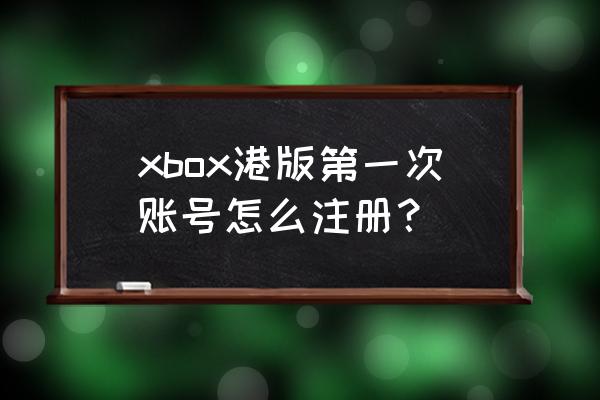 xbox怎么看账号是港服的 xbox港版第一次账号怎么注册？