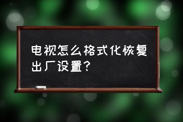 中国互联网电视怎么恢复出厂设置 电视怎么格式化恢复出厂设置？