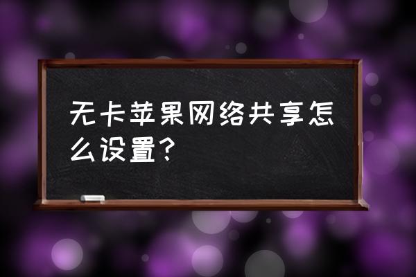 苹果手机如何开共享网络连接 无卡苹果网络共享怎么设置？