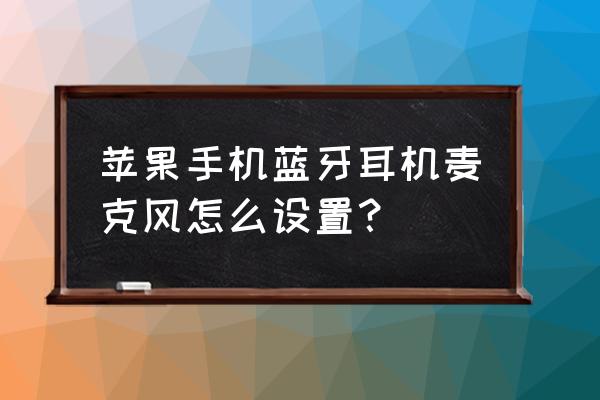 苹果蓝牙耳机的麦在哪儿 苹果手机蓝牙耳机麦克风怎么设置？